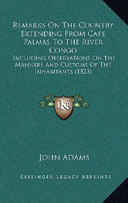 Remarks On The Country Extending From Cape Palmas To The River Congo: Including Observations On The Manners And Customs Of The Inhabitants (1823) by John Adams