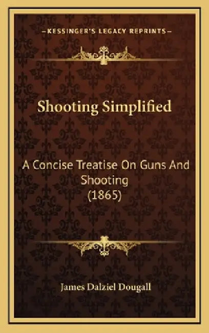 Shooting Simplified: A Concise Treatise On Guns And Shooting (1865) by James Dalziel Dougall