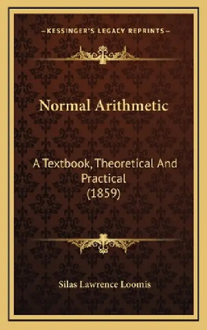 Normal Arithmetic: A Textbook, Theoretical And Practical (1859) by Silas Lawrence Loomis