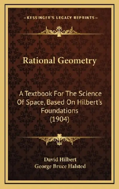 Rational Geometry: A Textbook For The Science Of Space, Based On Hilbert's Foundations (1904) by David Hilbert, George Bruce Halsted