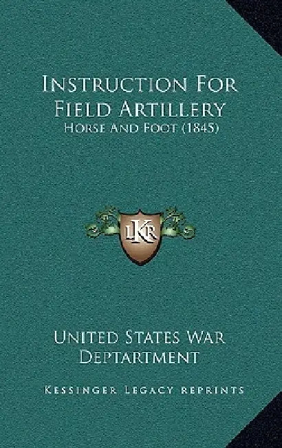 Instruction For Field Artillery: Horse And Foot (1845) by United States War Deptartment