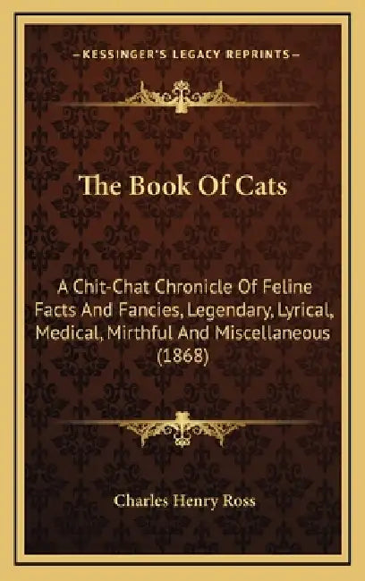 The Book Of Cats: A Chit-Chat Chronicle Of Feline Facts And Fancies, Legendary, Lyrical, Medical, Mirthful And Miscellaneous (1868) by Charles Henry Ross