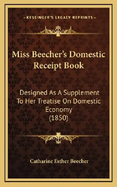 Miss Beecher's Domestic Receipt Book: Designed As A Supplement To Her Treatise On Domestic Economy (1850) by Catharine Esther Beecher