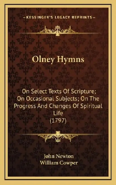Olney Hymns: On Select Texts Of Scripture; On Occasional Subjects; On The Progress And Changes Of Spiritual Life (1797) by John Newton, William Cowper