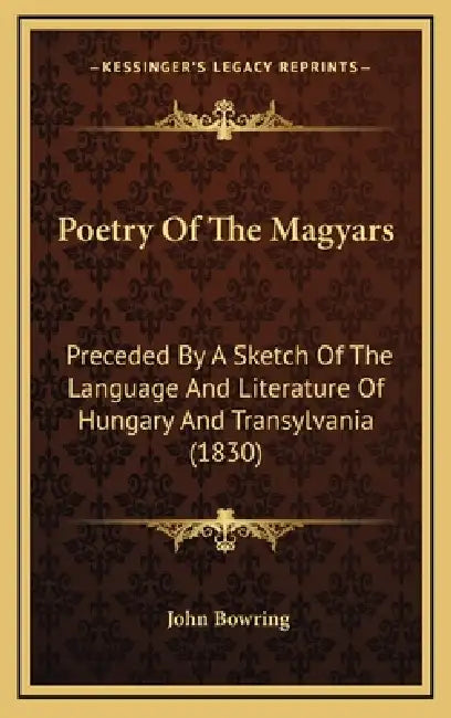 Poetry Of The Magyars: Preceded By A Sketch Of The Language And Literature Of Hungary And Transylvania (1830) by John Bowring