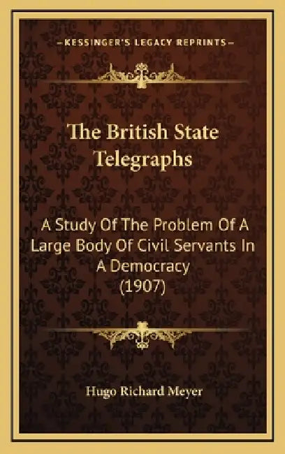 The British State Telegraphs: A Study Of The Problem Of A Large Body Of Civil Servants In A Democracy (1907) by Hugo Richard Meyer