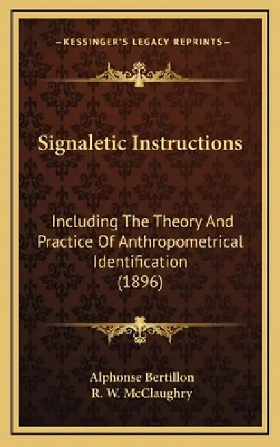 Signaletic Instructions: Including The Theory And Practice Of Anthropometrical Identification (1896) by Alphonse Bertillon, R. W. McClaughry