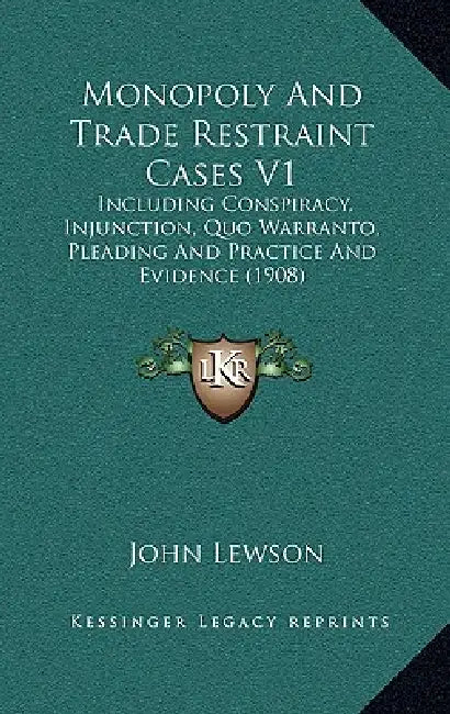 Monopoly And Trade Restraint Cases V1: Including Conspiracy, Injunction, Quo Warranto, Pleading And Practice And Evidence (1908) by John Lewson