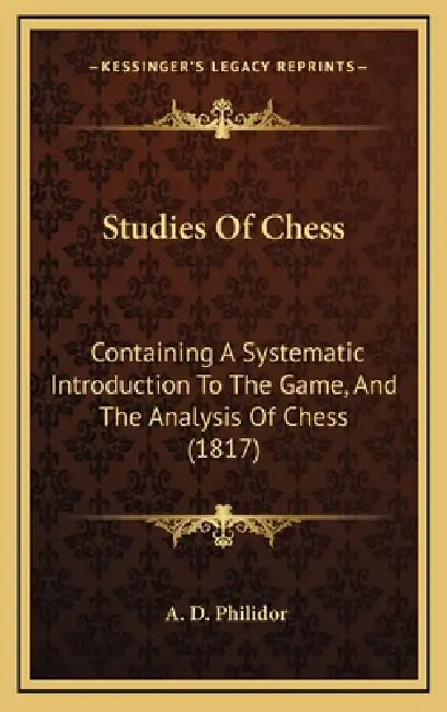 Studies Of Chess: Containing A Systematic Introduction To The Game, And The Analysis Of Chess (1817) by A. D. Philidor
