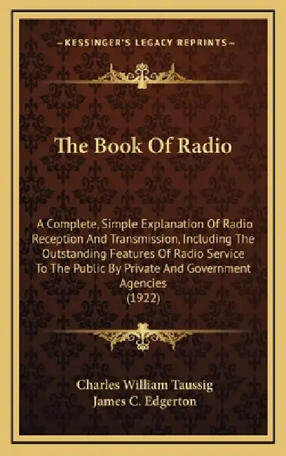 The Book Of Radio: A Complete, Simple Explanation Of Radio Reception And Transmission, Including The Outstanding Features Of Radio Servic by Charles William Taussig, James C. Edgerton