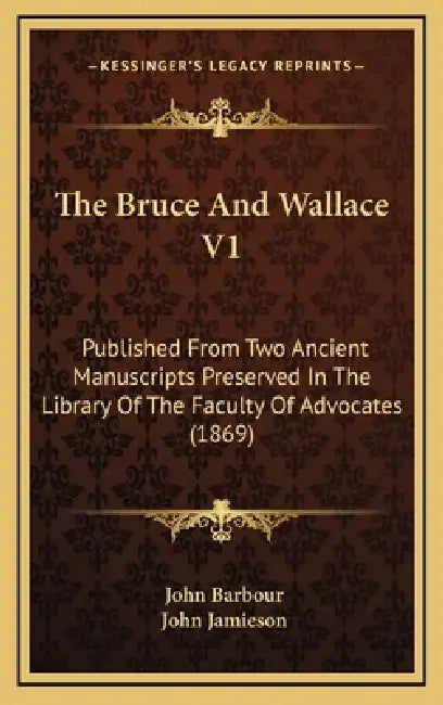 The Bruce And Wallace V1: Published From Two Ancient Manuscripts Preserved In The Library Of The Faculty Of Advocates (1869) by John Barbour, John Jamieson