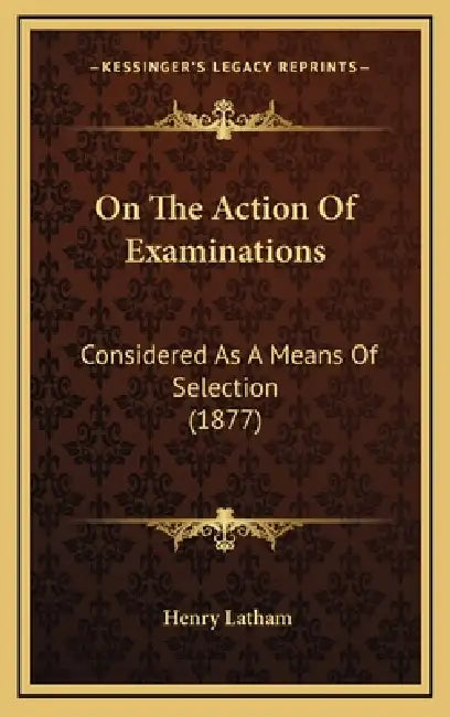 On The Action Of Examinations: Considered As A Means Of Selection (1877) by Henry Latham