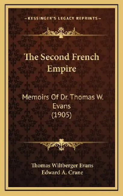 The Second French Empire: Memoirs Of Dr. Thomas W. Evans (1905) by Thomas Wiltberger Evans, Edward A. Crane
