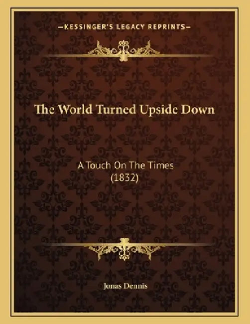 The World Turned Upside Down: A Touch On The Times (1832) by Jonas Dennis