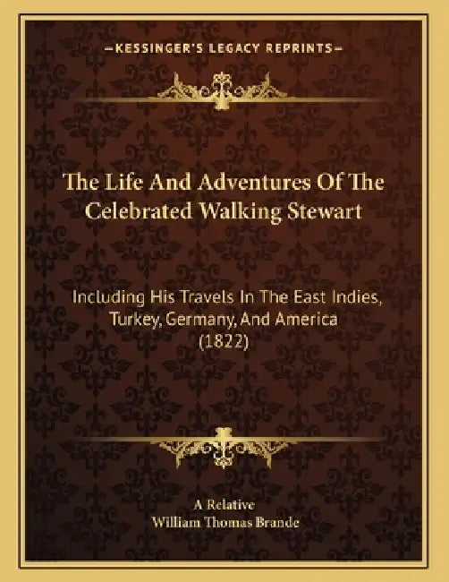 The Life And Adventures Of The Celebrated Walking Stewart: Including His Travels In The East Indies, Turkey, Germany, And America (1822) by A. Relative, William Thomas Brande
