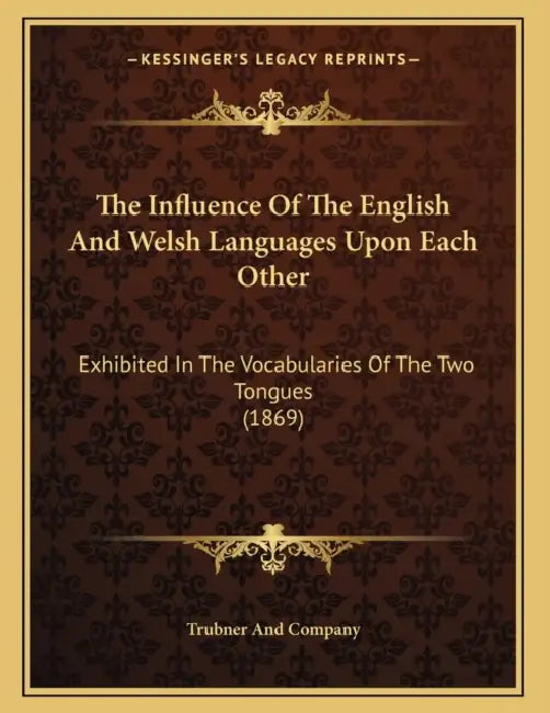 The Influence Of The English And Welsh Languages Upon Each Other: Exhibited In The Vocabularies Of The Two Tongues (1869) by Trubner and Company
