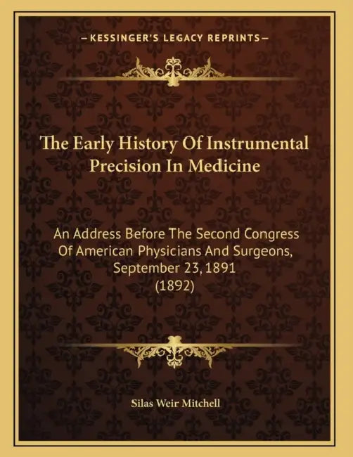 The Early History Of Instrumental Precision In Medicine: An Address Before The Second Congress Of American Physicians And Surgeons, September 23, 1891 by Silas Weir Mitchell