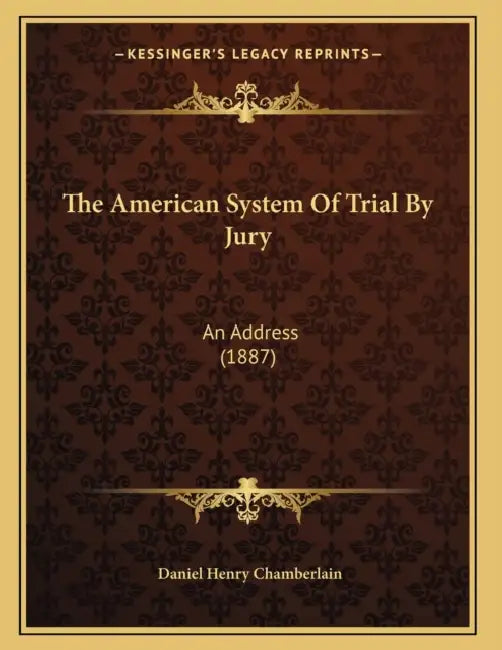 The American System Of Trial By Jury: An Address (1887) by Daniel Henry Chamberlain