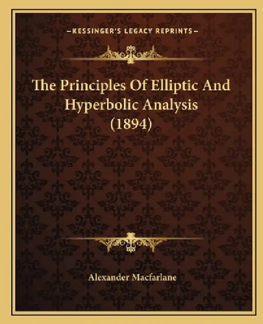 The Principles Of Elliptic And Hyperbolic Analysis (1894) by Alexander MacFarlane