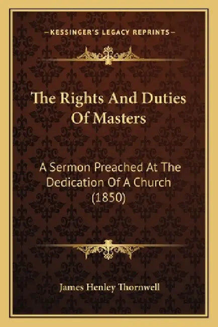 The Rights And Duties Of Masters: A Sermon Preached At The Dedication Of A Church (1850) by James Henley Thornwell