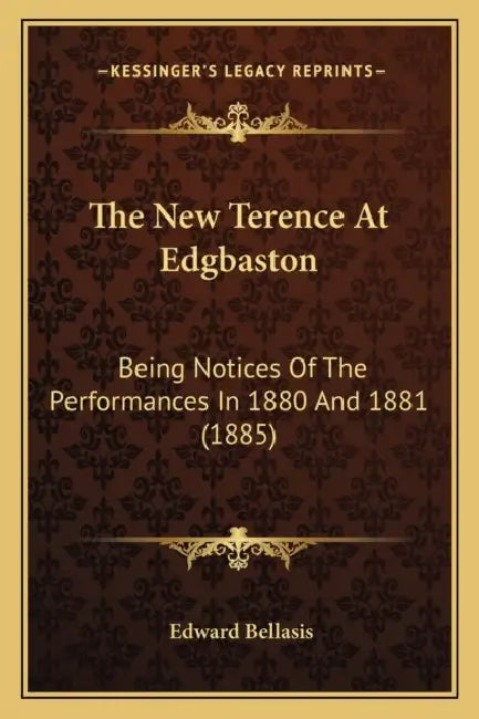 The New Terence At Edgbaston: Being Notices Of The Performances In 1880 And 1881 (1885) by Edward Bellasis