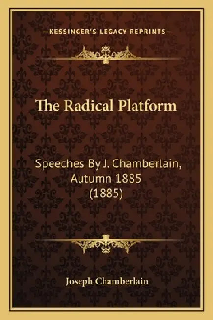 The Radical Platform: Speeches by J. Chamberlain, Autumn 1885 (1885) by Joseph Chamberlain