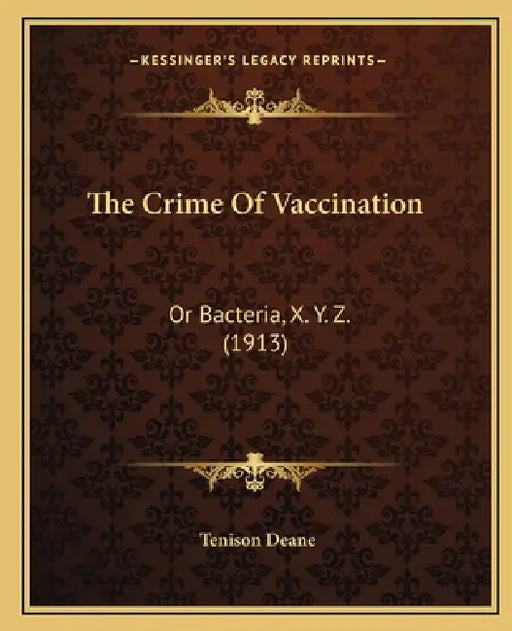 The Crime Of Vaccination: Or Bacteria, X. Y. Z. (1913) by Tenison Deane