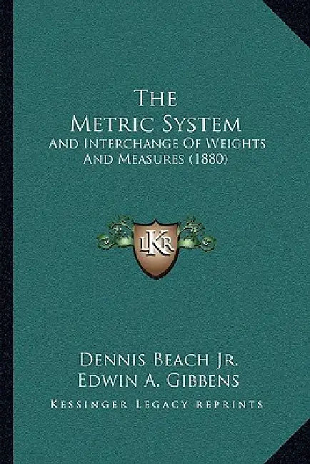 The Metric System: And Interchange Of Weights And Measures (1880) by Jr. Beach Dennis, Edwin A. Gibbens