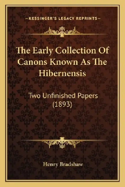The Early Collection Of Canons Known As The Hibernensis: Two Unfinished Papers (1893) by Henry Bradshaw