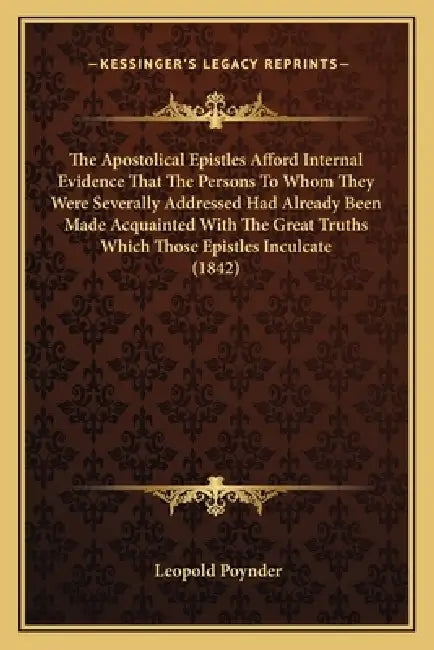 The Apostolical Epistles Afford Internal Evidence That The Persons To Whom They Were Severally Addressed Had Already Been Made Acquainted With The Gre by Leopold Poynder