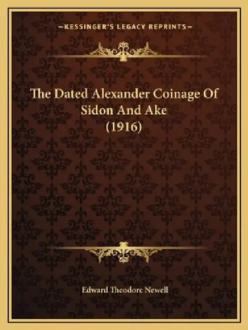 The Dated Alexander Coinage Of Sidon And Ake (1916) by Edward Theodore Newell