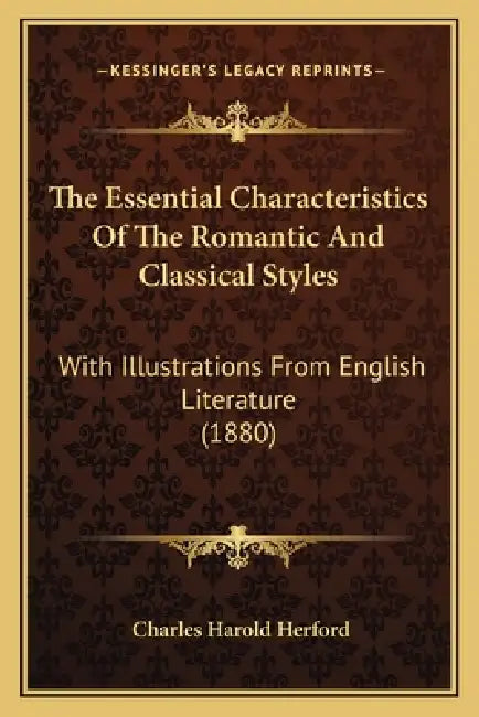 The Essential Characteristics Of The Romantic And Classical Styles: With Illustrations From English Literature (1880) by Charles Harold Herford