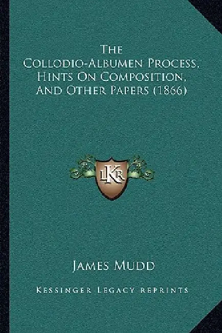 The Collodio-Albumen Process, Hints On Composition, And Other Papers (1866) by James Mudd