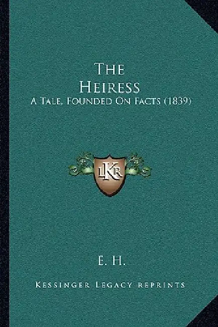 The Heiress: A Tale, Founded On Facts (1839) by E. H