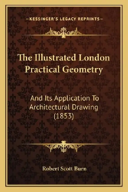 The Illustrated London Practical Geometry: And Its Application To Architectural Drawing (1853) by Robert Scott Burn