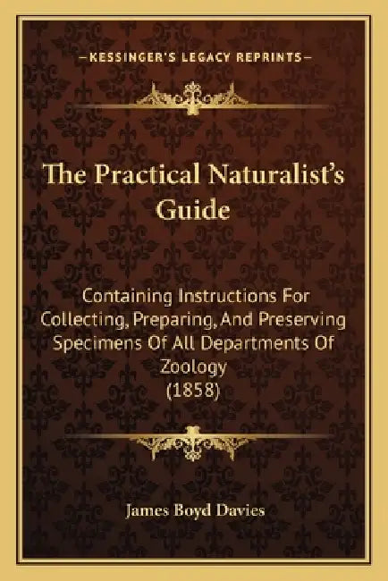 The Practical Naturalist's Guide: Containing Instructions For Collecting, Preparing, And Preserving Specimens Of All Departments Of Zoology (1858) by James Boyd Davies