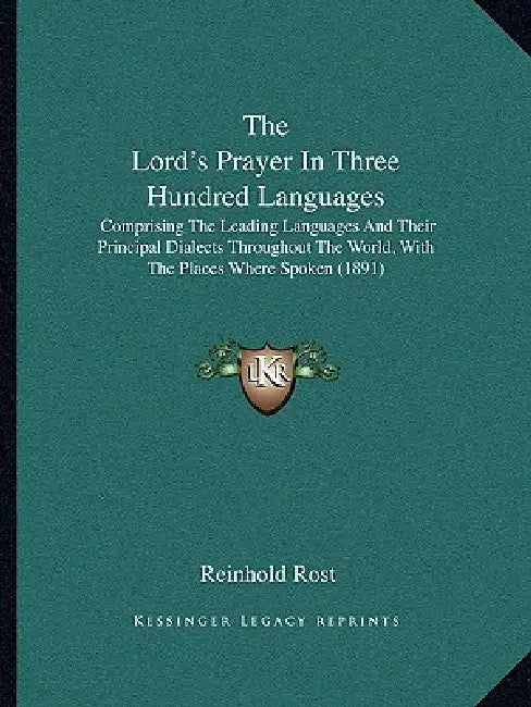The Lord's Prayer In Three Hundred Languages: Comprising The Leading Languages And Their Principal Dialects Throughout The World, With The Places Wher by Reinhold Rost