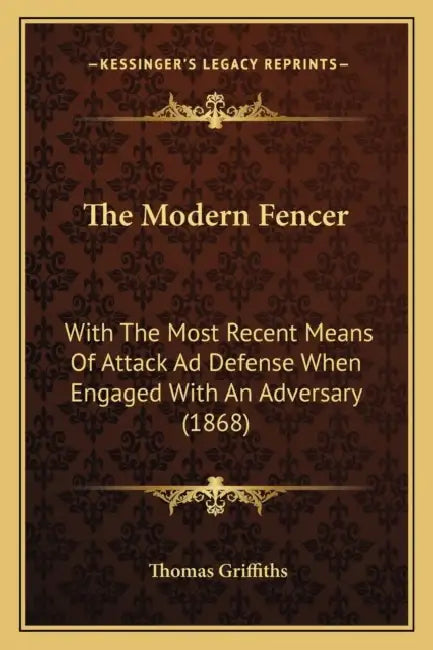 The Modern Fencer: With The Most Recent Means Of Attack Ad Defense When Engaged With An Adversary (1868) by Thomas Griffiths