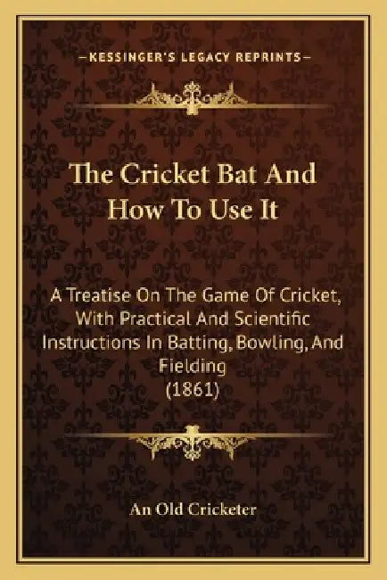 The Cricket Bat And How To Use It: A Treatise On The Game Of Cricket, With Practical And Scientific Instructions In Batting, Bowling, And Fielding (18 by An Old Cricketer