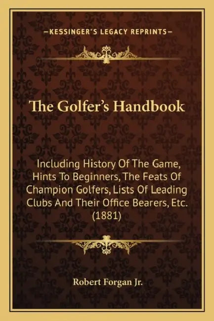 The Golfer's Handbook: Including History Of The Game, Hints To Beginners, The Feats Of Champion Golfers, Lists Of Leading Clubs And Their Off by Jr. Forgan Robert