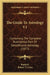 The Guide To Astrology V1: Containing The Complete Rudimental Part Of Genethliacal Astrology (1877) by Raphael, Robert T. Cross