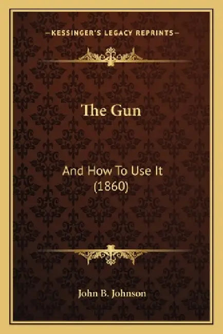 The Gun: And How To Use It (1860) by John B. Johnson