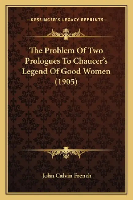 The Problem Of Two Prologues To Chaucer's Legend Of Good Women (1905) by John Calvin French