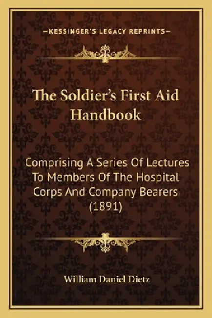 The Soldier's First Aid Handbook: Comprising A Series Of Lectures To Members Of The Hospital Corps And Company Bearers (1891) by William Daniel Dietz