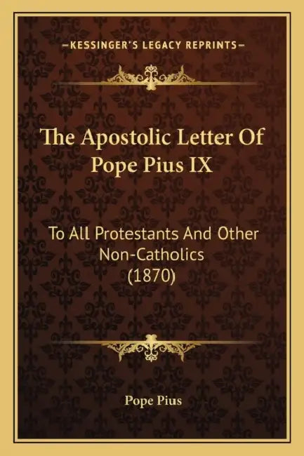 The Apostolic Letter Of Pope Pius IX: To All Protestants And Other Non-Catholics (1870) by Pope Pius