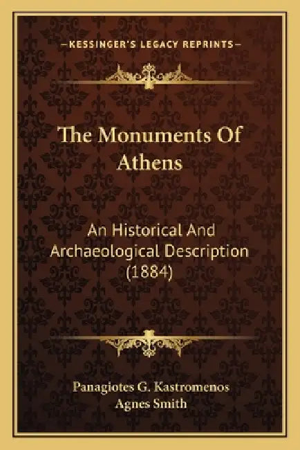 The Monuments Of Athens: An Historical And Archaeological Description (1884) by Panagiotes G. Kastromenos, Agnes Smith