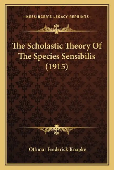 The Scholastic Theory Of The Species Sensibilis (1915) by Othmar Frederick Knapke