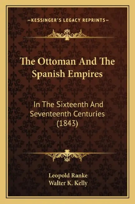 The Ottoman And The Spanish Empires: In The Sixteenth And Seventeenth Centuries (1843) by Leopold Von Ranke, Walter K. Kelly