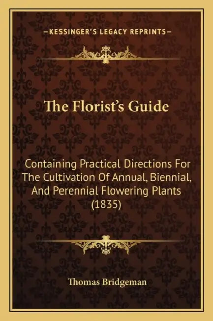 The Florist's Guide: Containing Practical Directions For The Cultivation Of Annual, Biennial, And Perennial Flowering Plants (1835) by Thomas Bridgeman