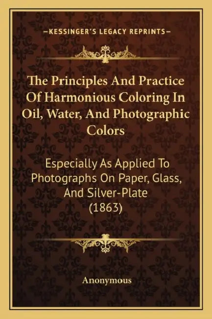 The Principles And Practice Of Harmonious Coloring In Oil, Water, And Photographic Colors: Especially As Applied To Photographs On Paper, Glass, And S by Anonymous